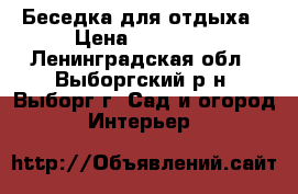 Беседка для отдыха › Цена ­ 14 000 - Ленинградская обл., Выборгский р-н, Выборг г. Сад и огород » Интерьер   